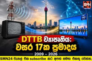 2009 සිට 2026 දක්වා DTTB ව්‍යාපෘතියේ වසර 17ක ප්‍රමාදයට වගකිවයුත්තේ කවුද ?